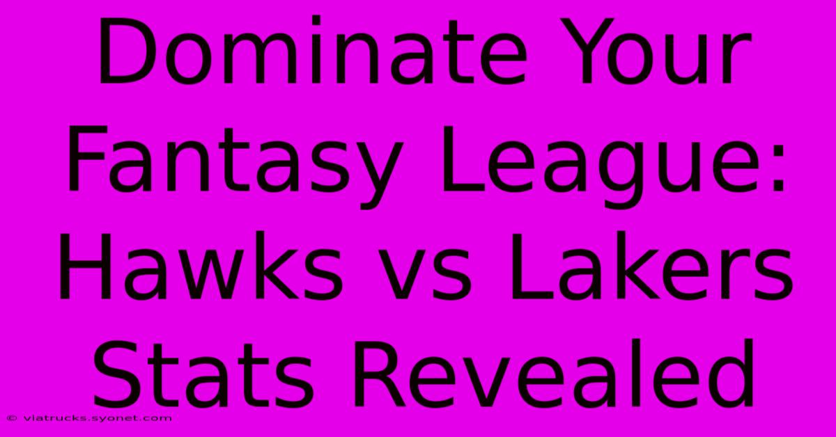 Dominate Your Fantasy League: Hawks Vs Lakers Stats Revealed