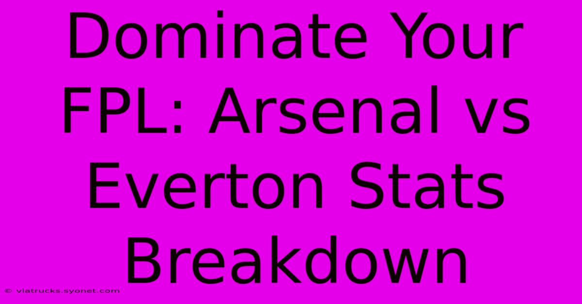 Dominate Your FPL: Arsenal Vs Everton Stats Breakdown