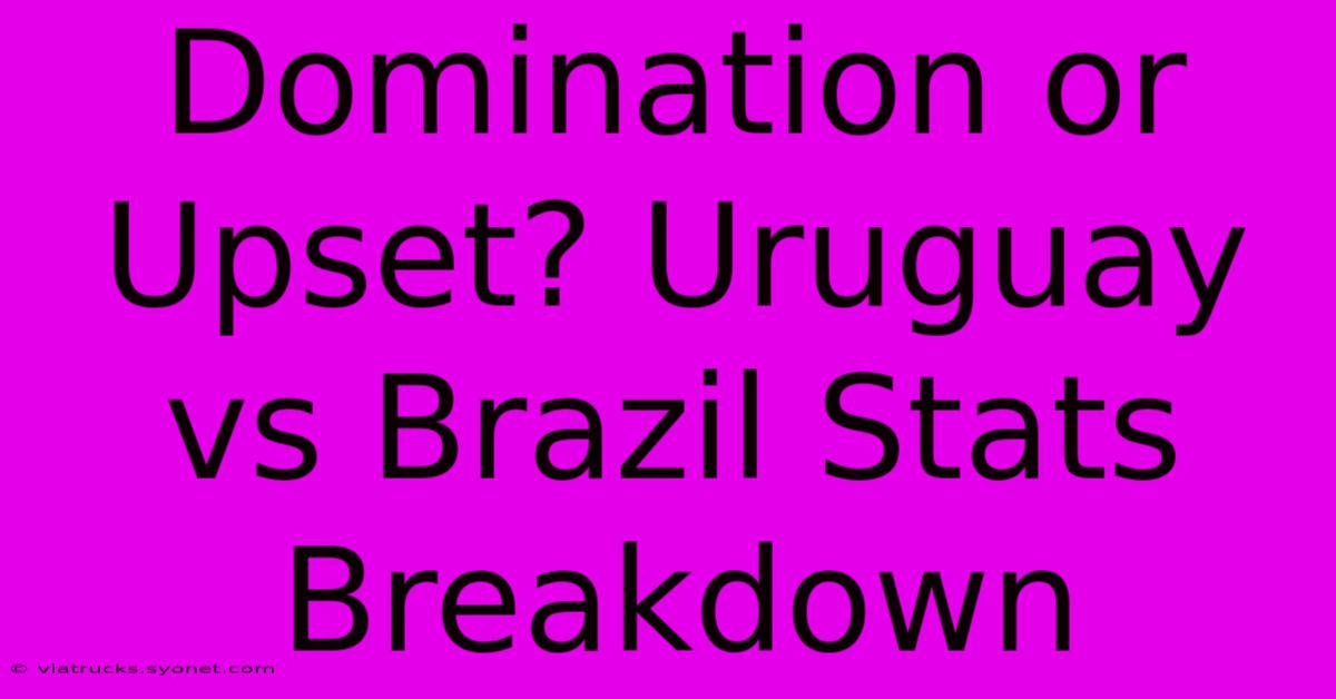 Domination Or Upset? Uruguay Vs Brazil Stats Breakdown