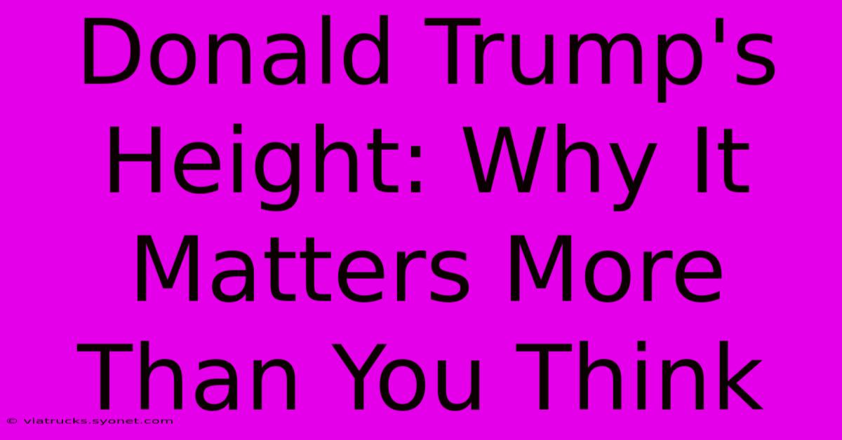 Donald Trump's Height: Why It Matters More Than You Think