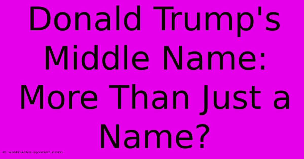 Donald Trump's Middle Name: More Than Just A Name?