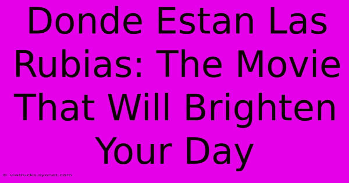 Donde Estan Las Rubias: The Movie That Will Brighten Your Day