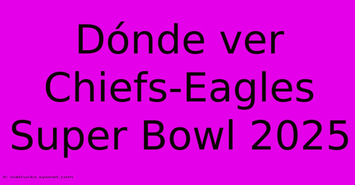 Dónde Ver Chiefs-Eagles Super Bowl 2025