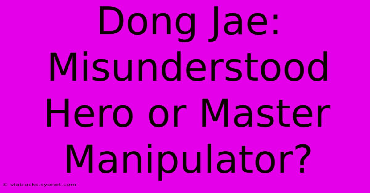 Dong Jae: Misunderstood Hero Or Master Manipulator?