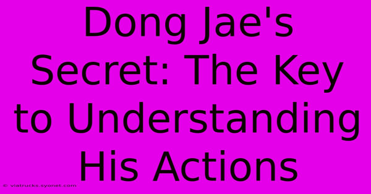 Dong Jae's Secret: The Key To Understanding His Actions