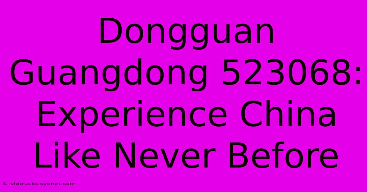 Dongguan Guangdong 523068: Experience China Like Never Before