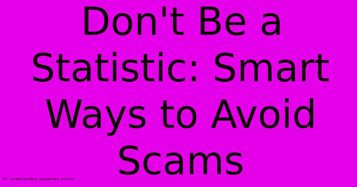 Don't Be A Statistic: Smart Ways To Avoid Scams