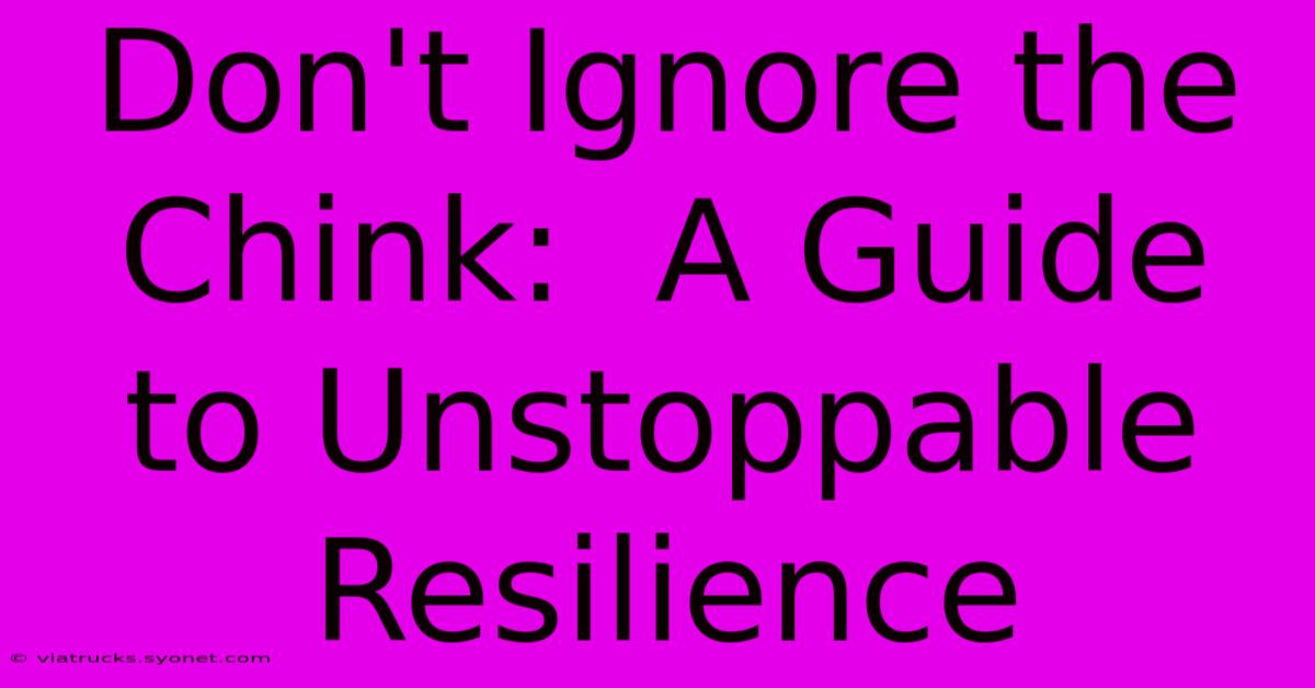 Don't Ignore The Chink:  A Guide To Unstoppable Resilience