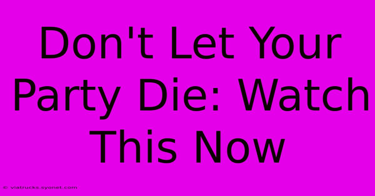 Don't Let Your Party Die: Watch This Now