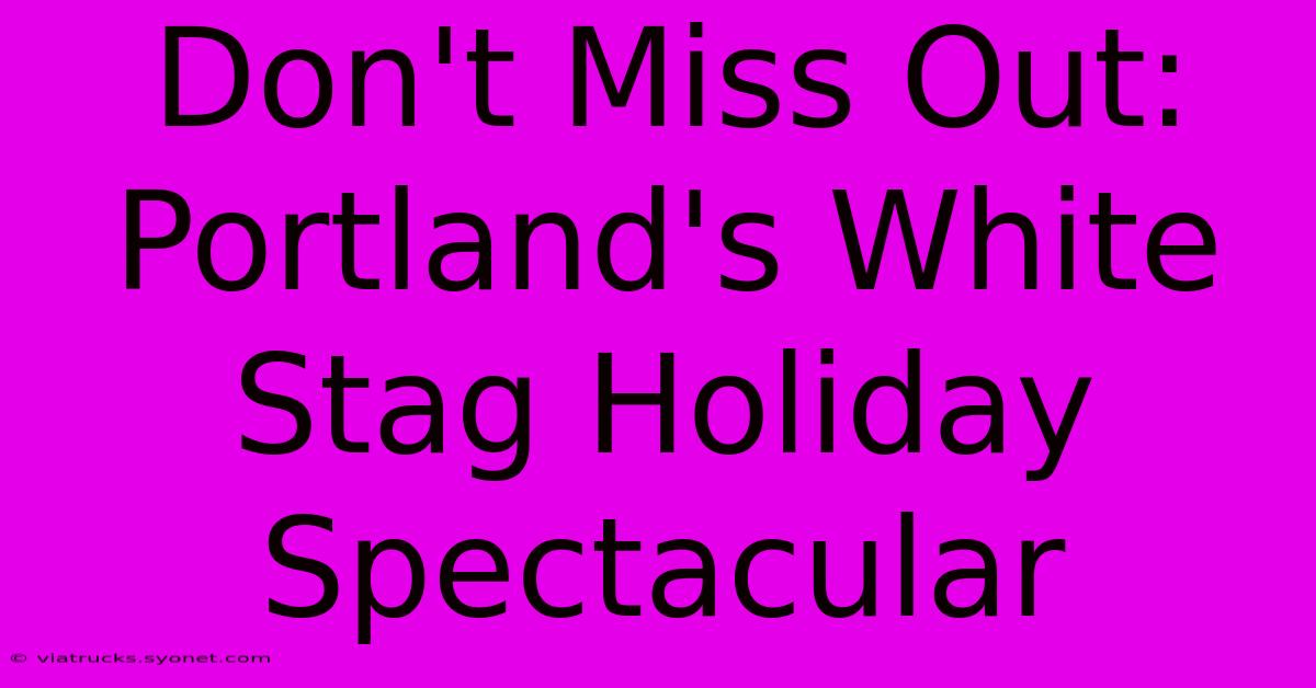 Don't Miss Out: Portland's White Stag Holiday Spectacular