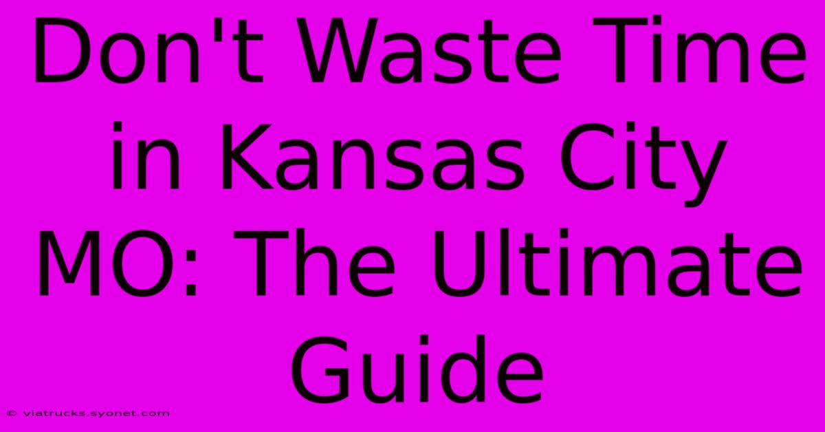 Don't Waste Time In Kansas City MO: The Ultimate Guide