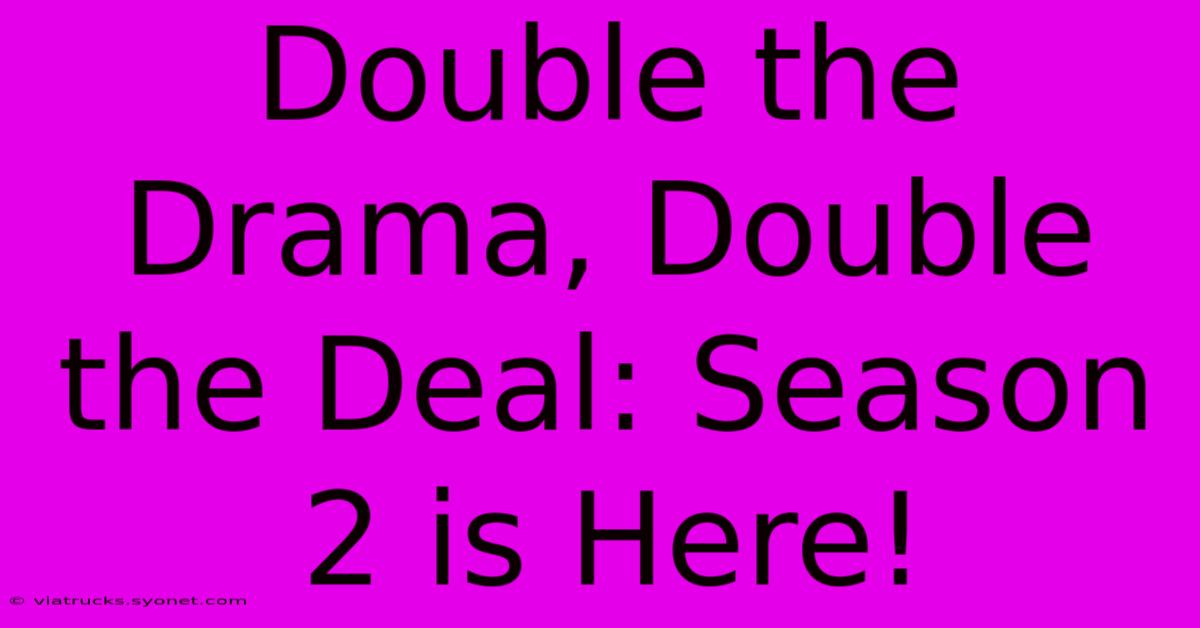 Double The Drama, Double The Deal: Season 2 Is Here!