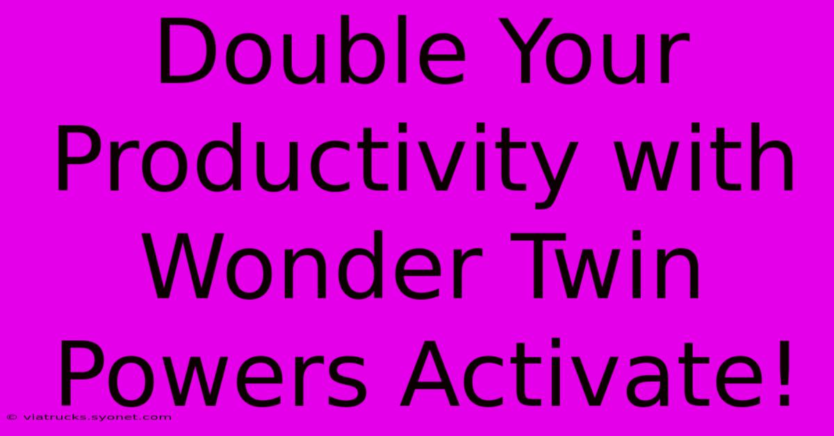 Double Your Productivity With Wonder Twin Powers Activate!