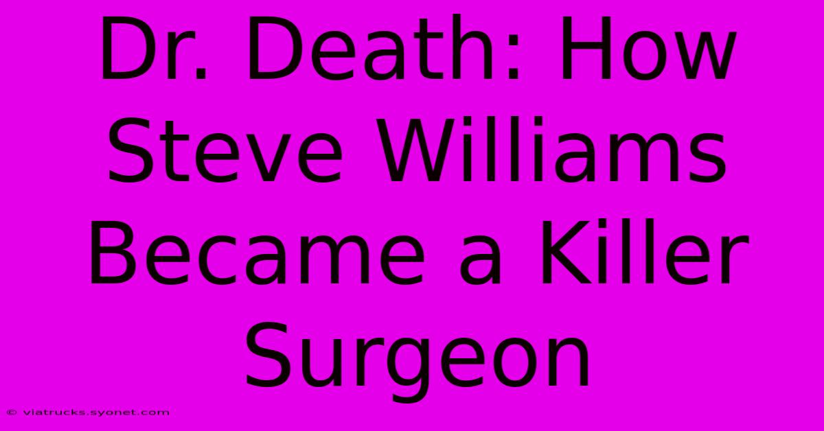 Dr. Death: How Steve Williams Became A Killer Surgeon