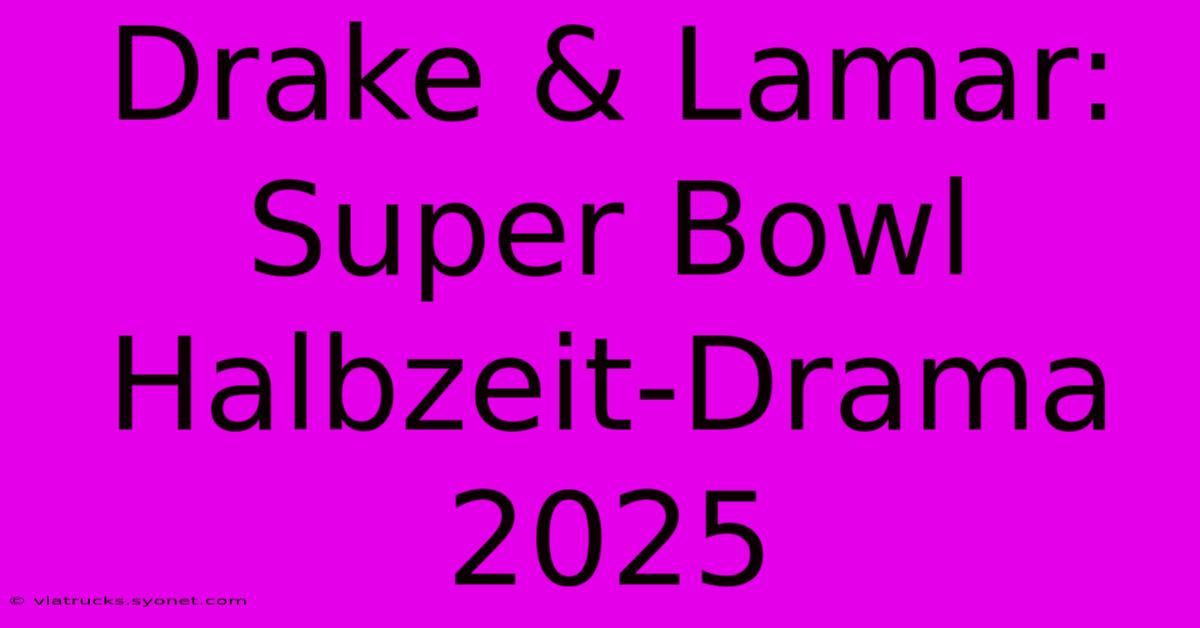 Drake & Lamar: Super Bowl Halbzeit-Drama 2025