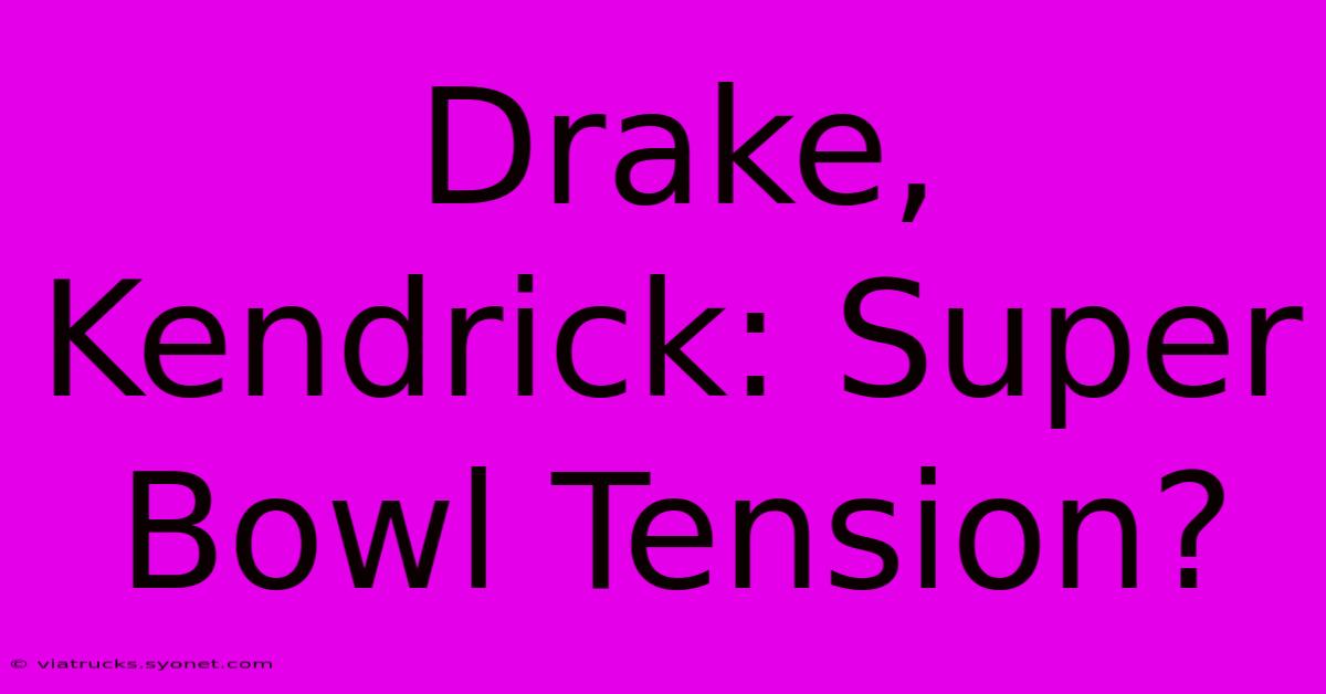 Drake, Kendrick: Super Bowl Tension?