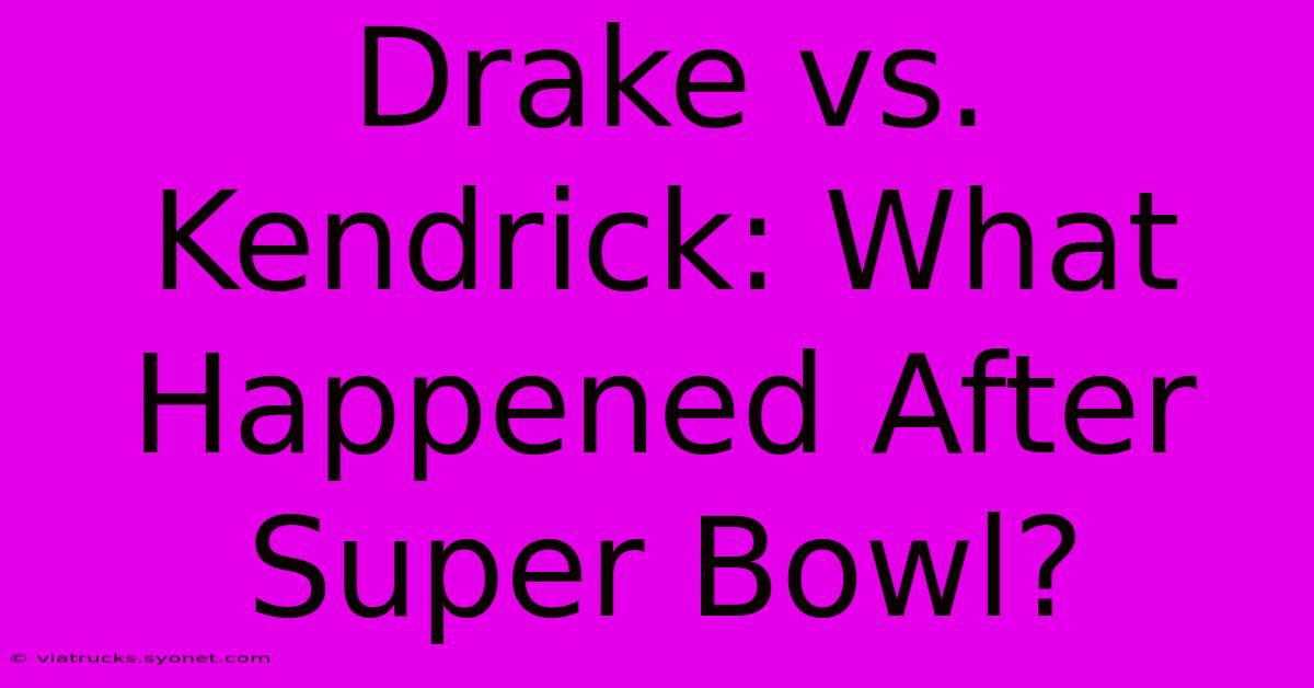 Drake Vs. Kendrick: What Happened After Super Bowl?