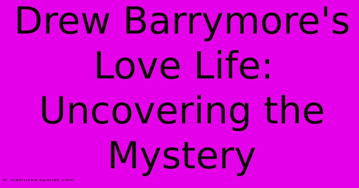 Drew Barrymore's Love Life: Uncovering The Mystery