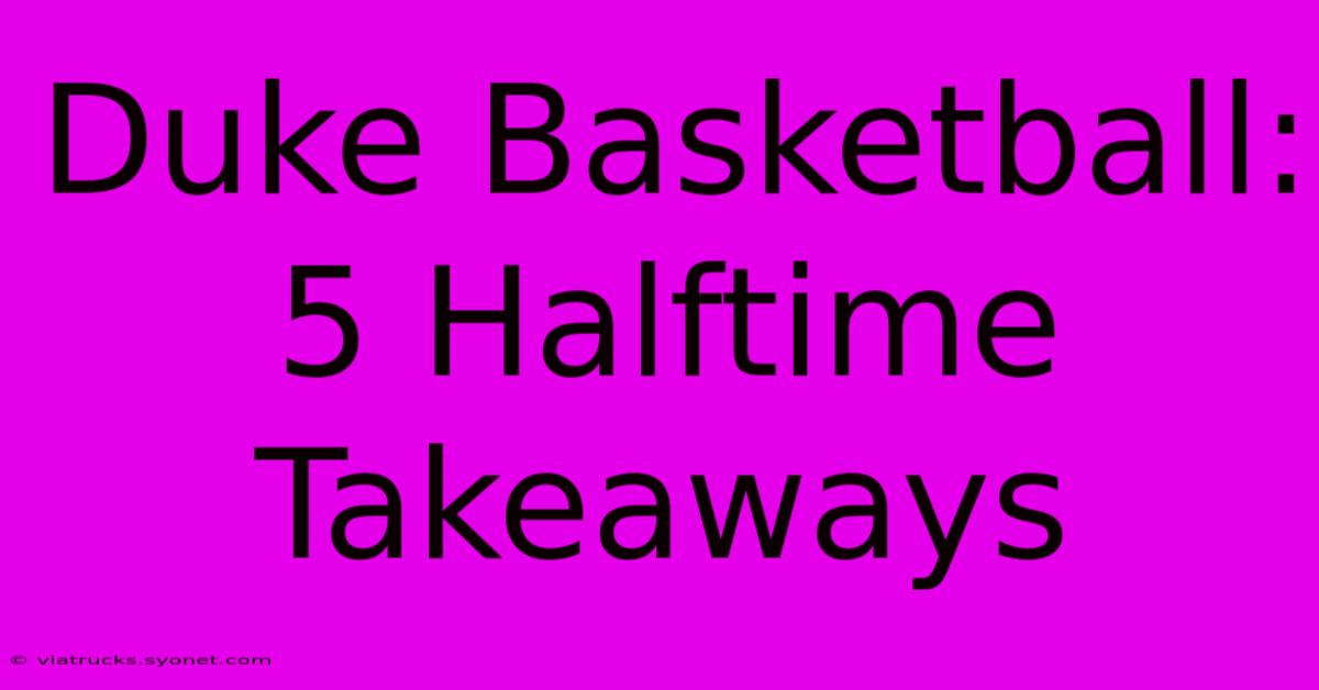 Duke Basketball: 5 Halftime Takeaways