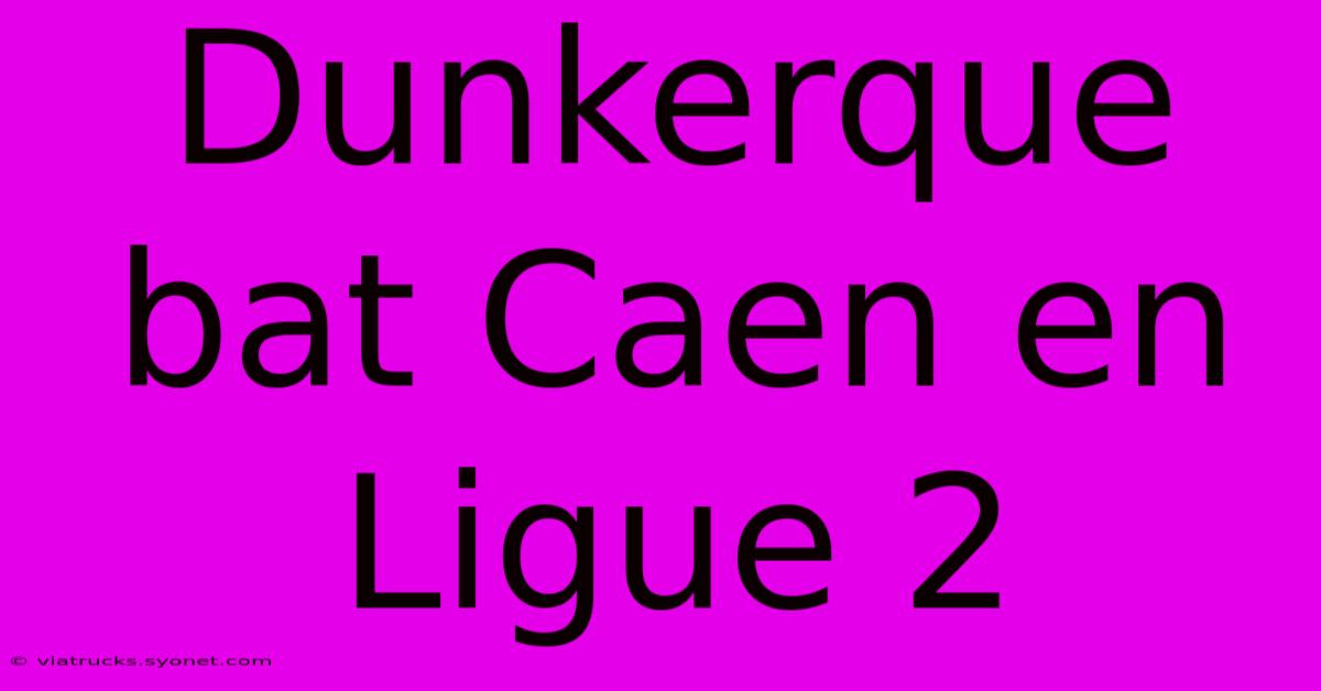 Dunkerque Bat Caen En Ligue 2