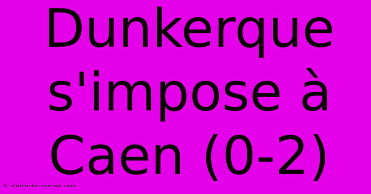 Dunkerque S'impose À Caen (0-2)