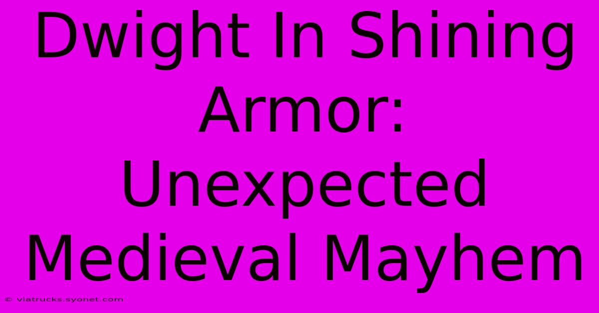 Dwight In Shining Armor: Unexpected Medieval Mayhem