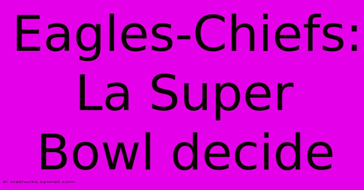 Eagles-Chiefs: La Super Bowl Decide