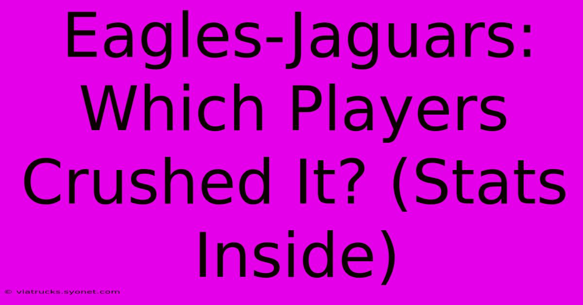 Eagles-Jaguars:  Which Players Crushed It? (Stats Inside)