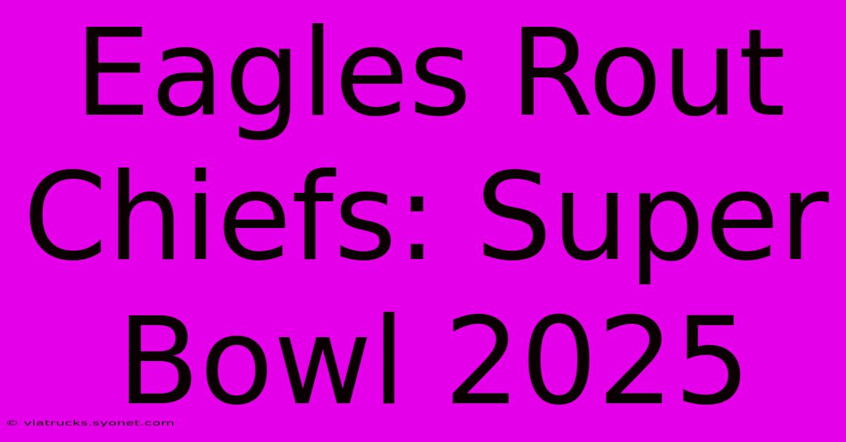 Eagles Rout Chiefs: Super Bowl 2025