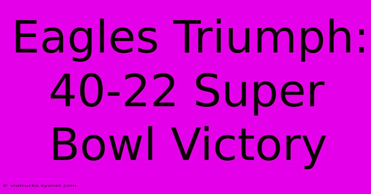 Eagles Triumph: 40-22 Super Bowl Victory