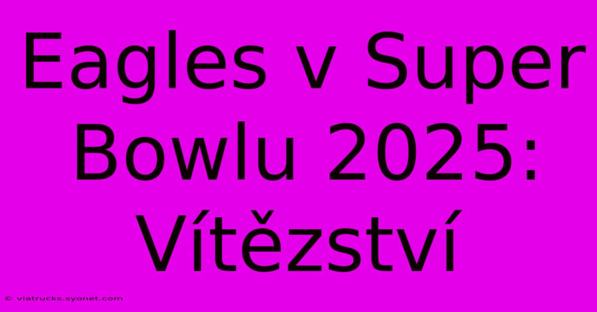 Eagles V Super Bowlu 2025: Vítězství