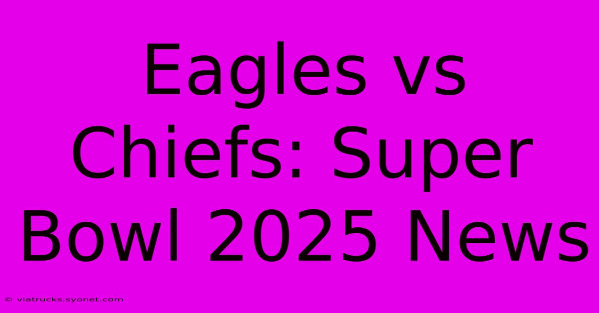 Eagles Vs Chiefs: Super Bowl 2025 News