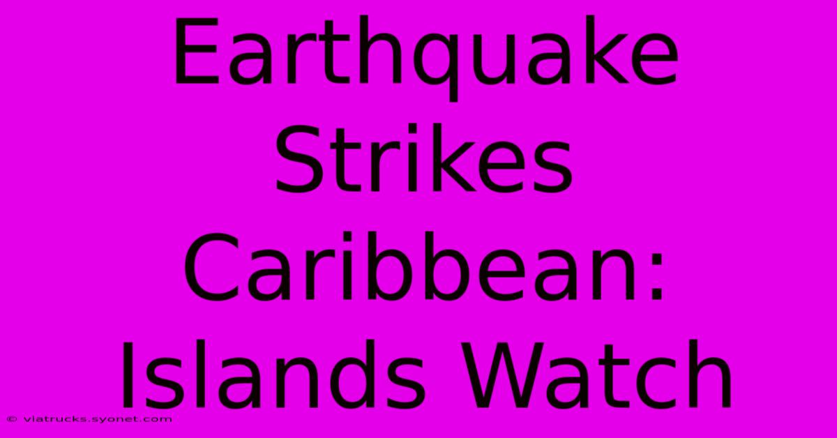 Earthquake Strikes Caribbean: Islands Watch