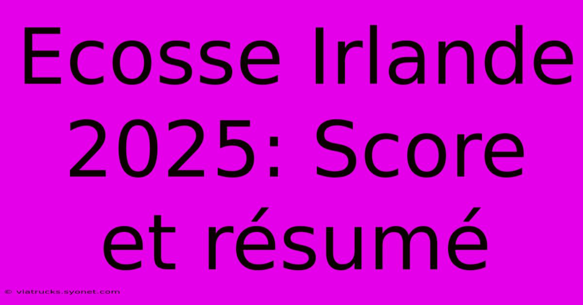 Ecosse Irlande 2025: Score Et Résumé