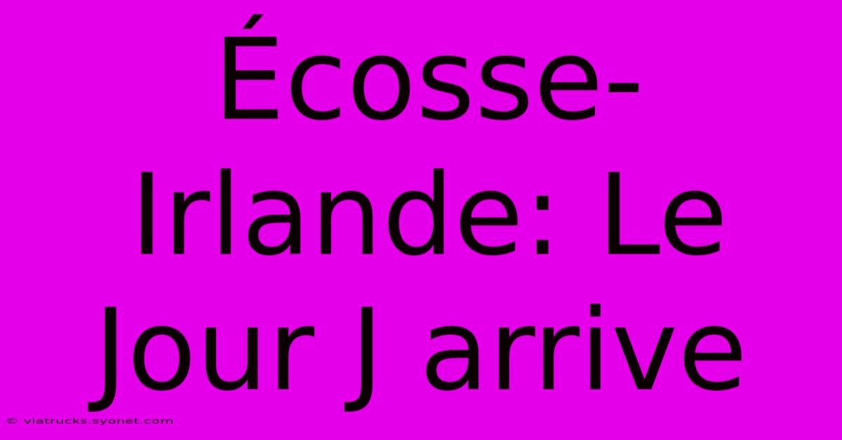 Écosse-Irlande: Le Jour J Arrive