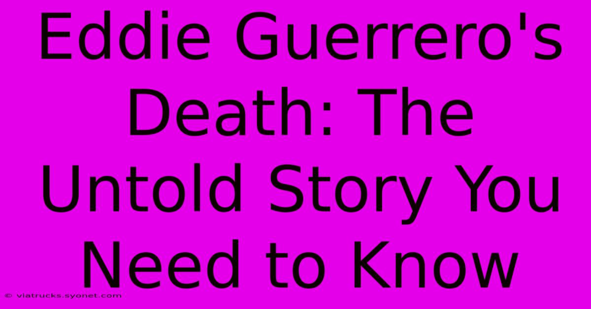 Eddie Guerrero's Death: The Untold Story You Need To Know