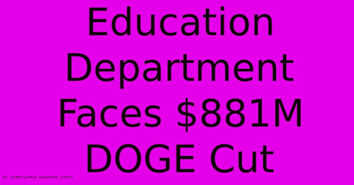 Education Department Faces $881M DOGE Cut