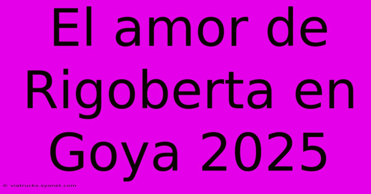 El Amor De Rigoberta En Goya 2025