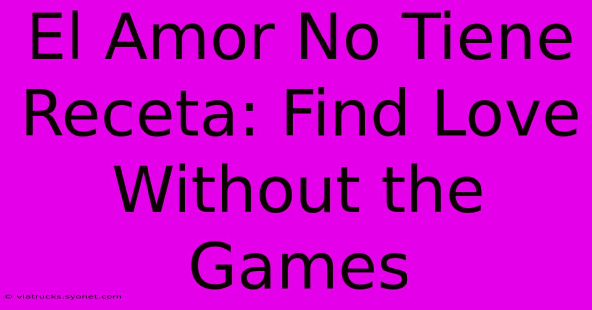 El Amor No Tiene Receta: Find Love Without The Games