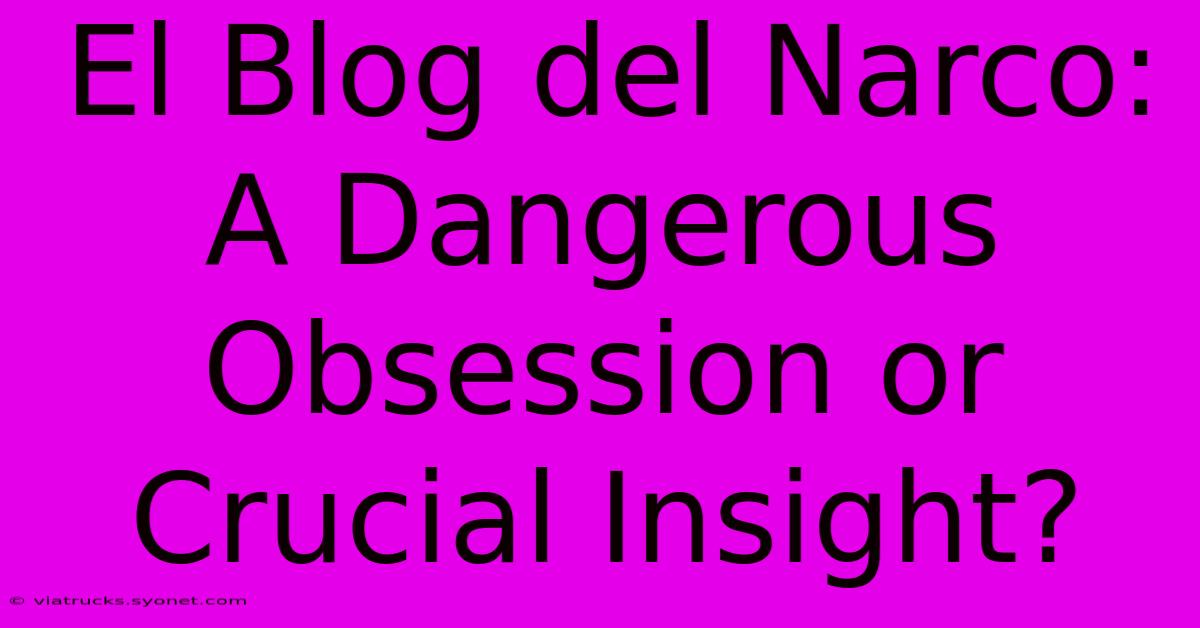 El Blog Del Narco: A Dangerous Obsession Or Crucial Insight?