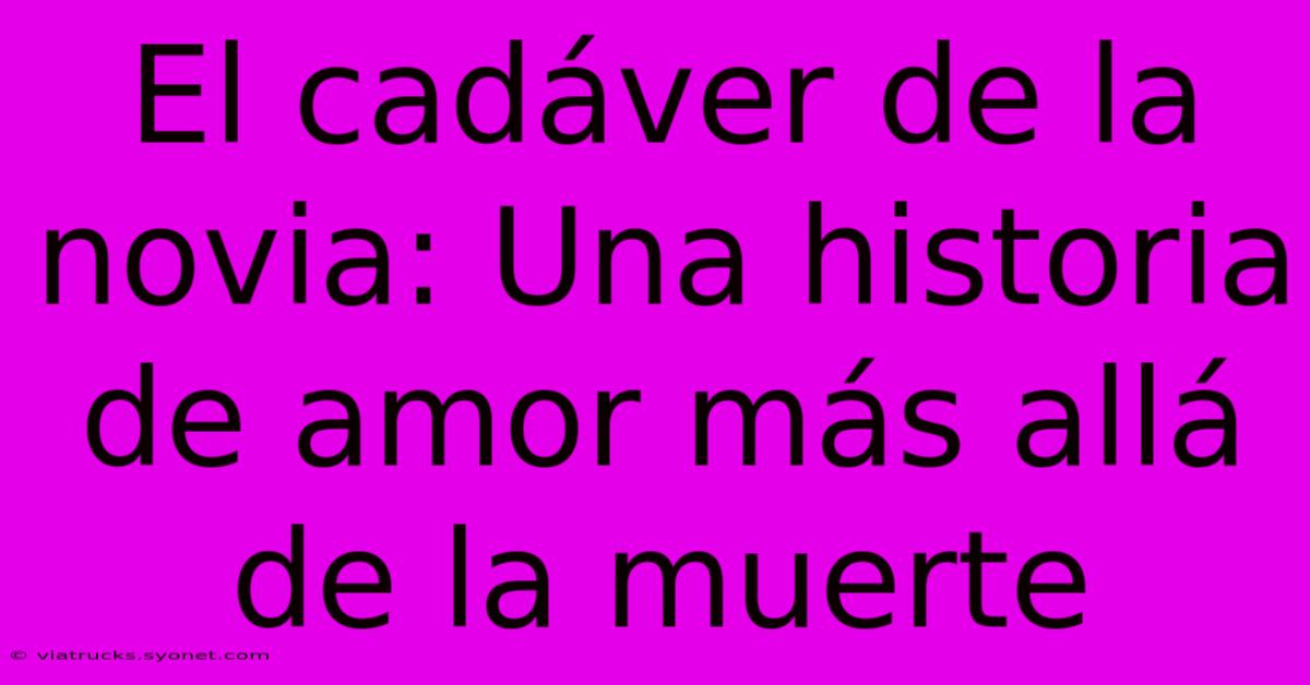 El Cadáver De La Novia: Una Historia De Amor Más Allá De La Muerte