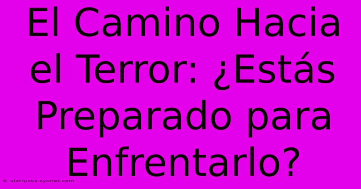 El Camino Hacia El Terror: ¿Estás Preparado Para Enfrentarlo?