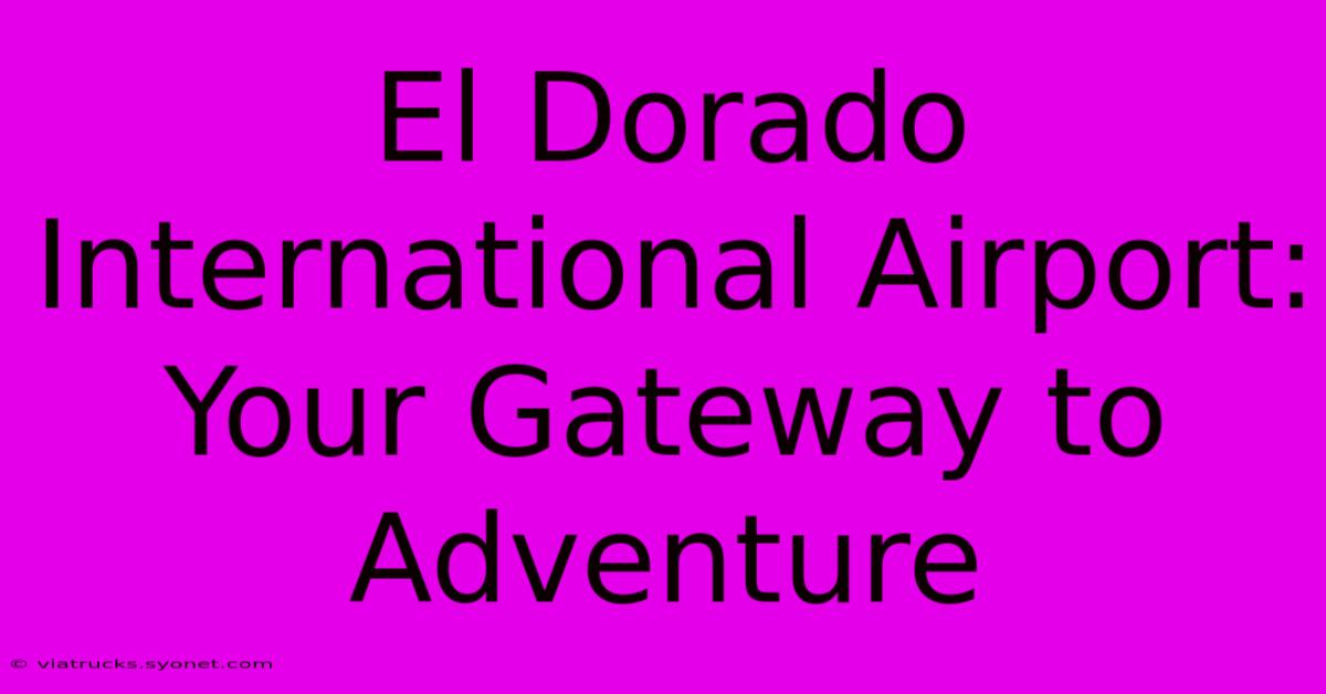 El Dorado International Airport: Your Gateway To Adventure