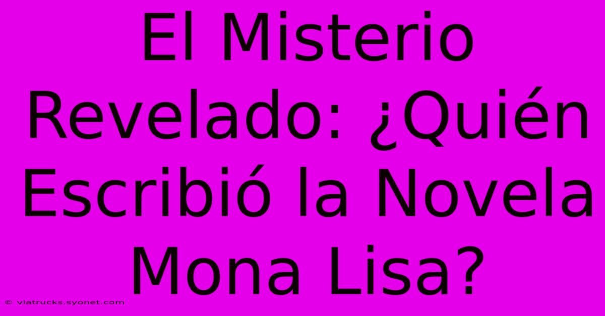 El Misterio Revelado: ¿Quién Escribió La Novela Mona Lisa?