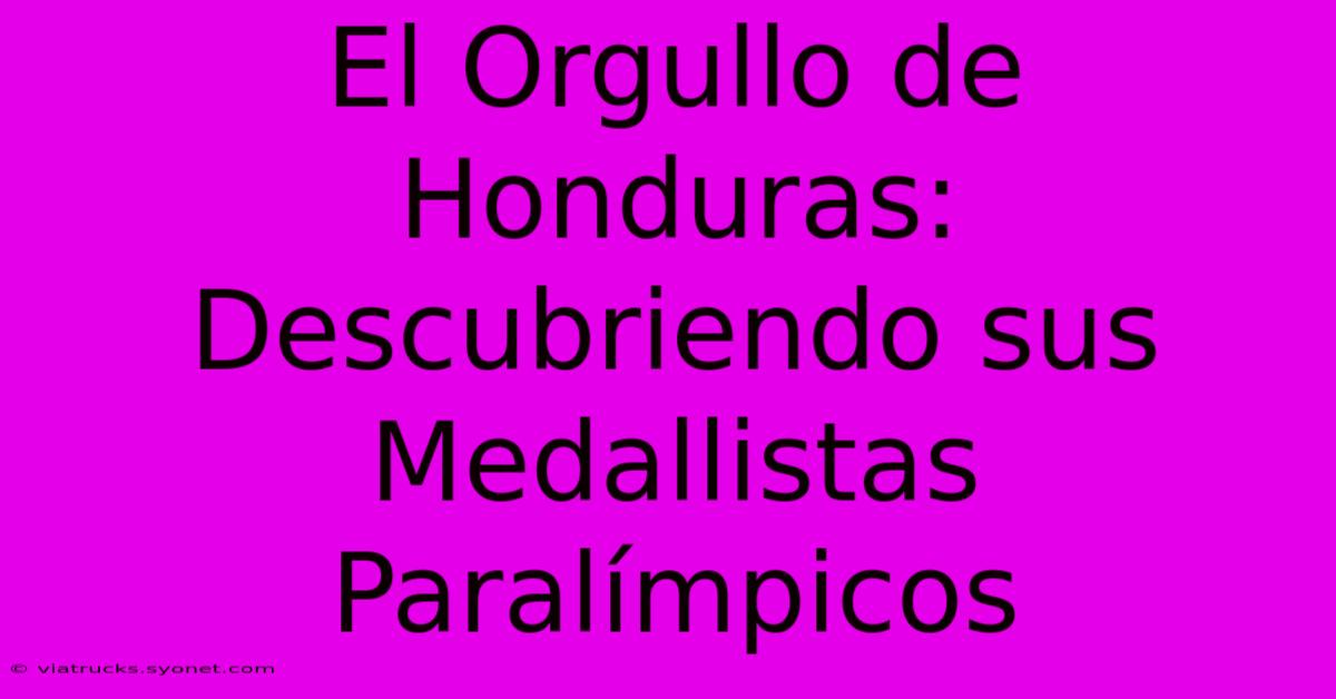 El Orgullo De Honduras: Descubriendo Sus Medallistas Paralímpicos