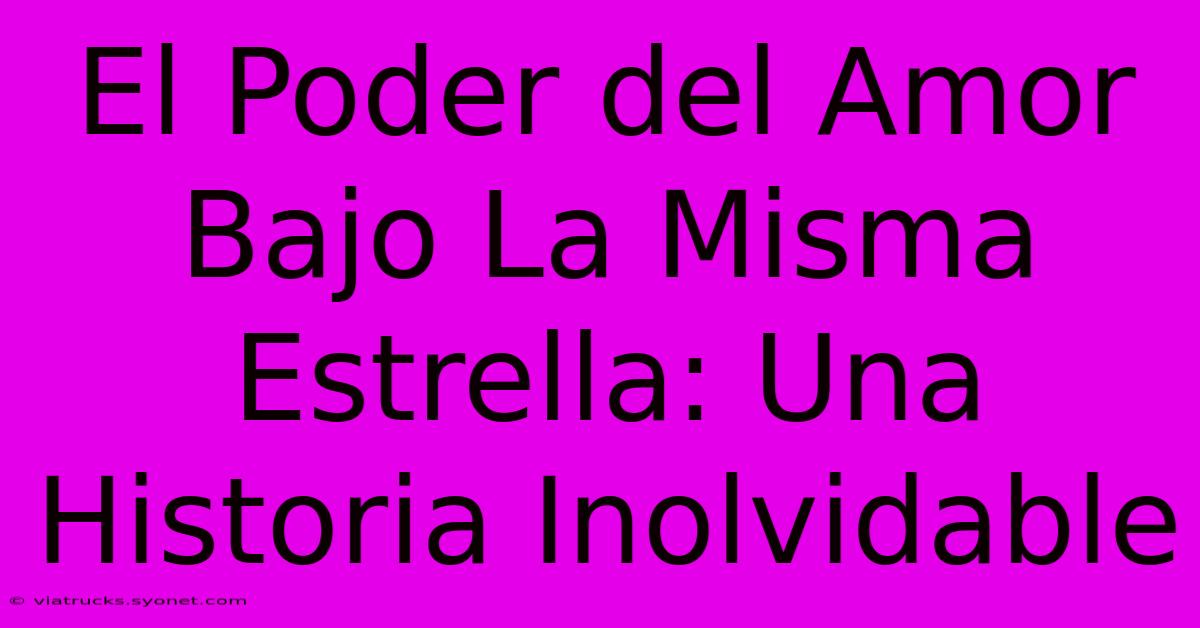 El Poder Del Amor Bajo La Misma Estrella: Una Historia Inolvidable