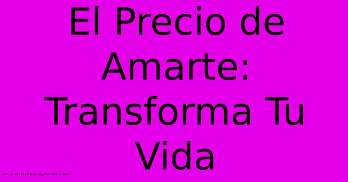 El Precio De Amarte: Transforma Tu Vida