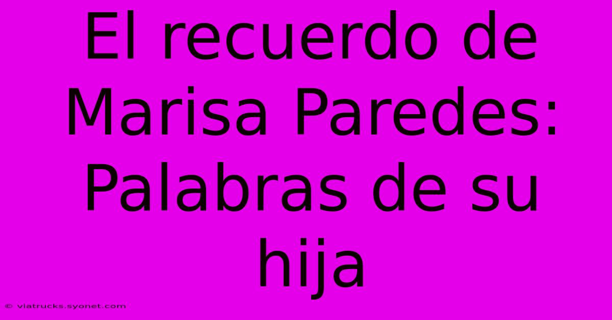 El Recuerdo De Marisa Paredes: Palabras De Su Hija