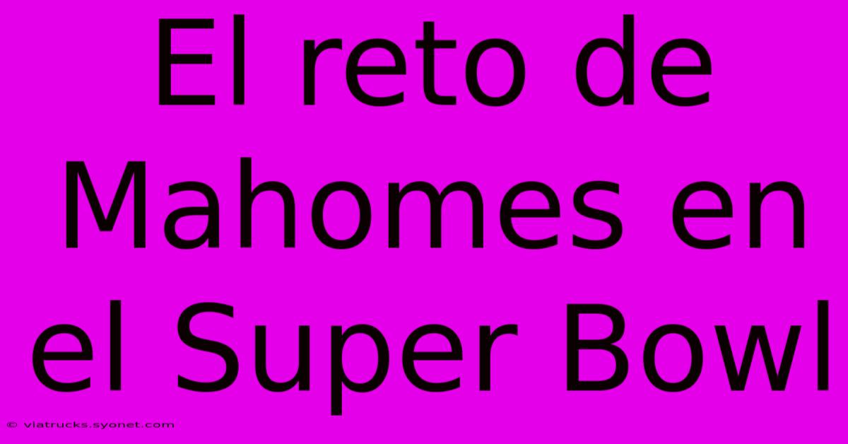 El Reto De Mahomes En El Super Bowl