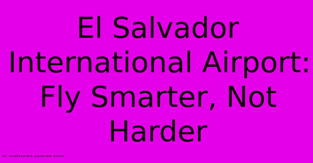 El Salvador International Airport: Fly Smarter, Not Harder